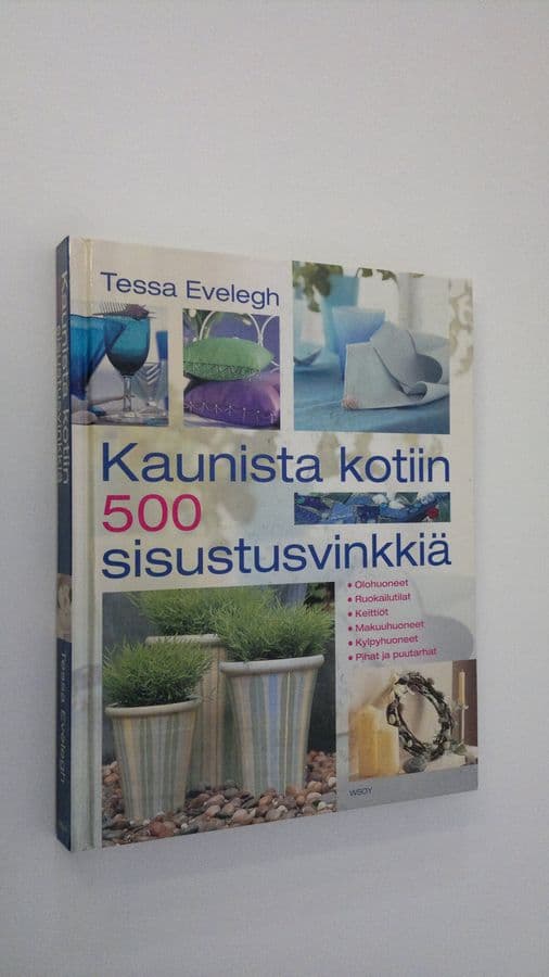 Tessa Evelegh : Kaunista kotiin : 500 sisustusvinkkiä : olohuoneet, ruokailutilat, keittiöt, makuuhuoneet, kylpyhuoneet, pihat ja puutarhat