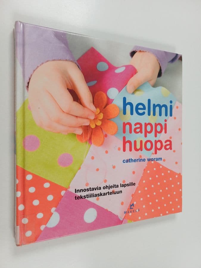 Catherine Woram : Helmi nappi huopa : Innostavia ohjeita lapsille tekstiiliaskarteluun