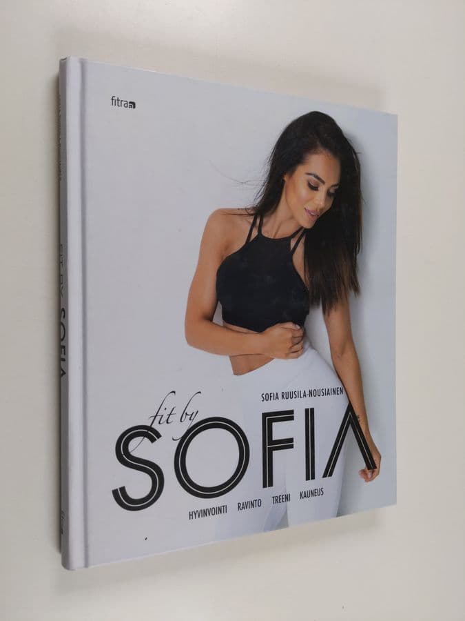 Sofia Ruusila-Nousiainen : Fit by Sofia : hyvinvointi, ravinto, treeni, kauneus