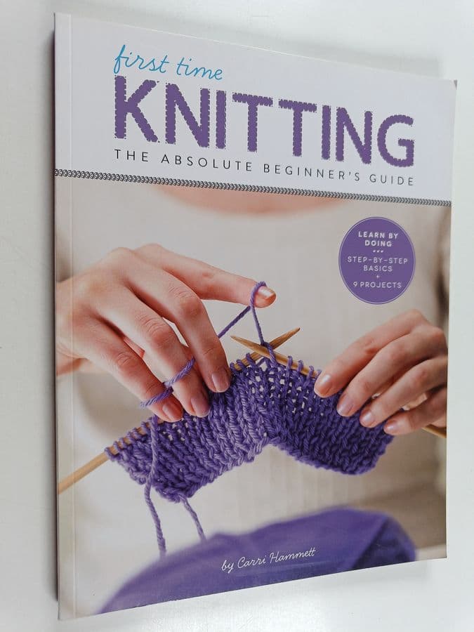 Carri Hammett : First Time Knitting - The Absolute Beginner's Guide: Learn By Doing - Step-by-Step Basics + 9 Projects