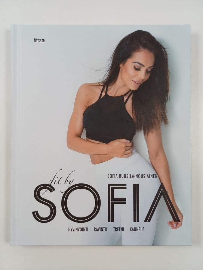 Sofia Ruusila-Nousiainen : Fit by Sofia : hyvinvointi, ravinto, treeni, kauneus