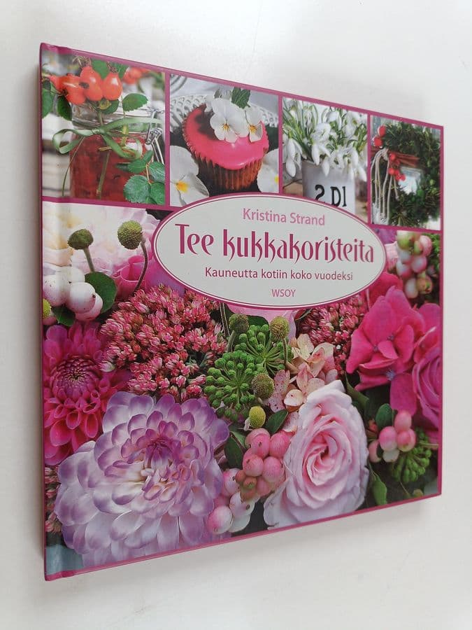 Kristina Strand : Tee kukkakoristeita : kauneutta kotiin koko vuodeksi