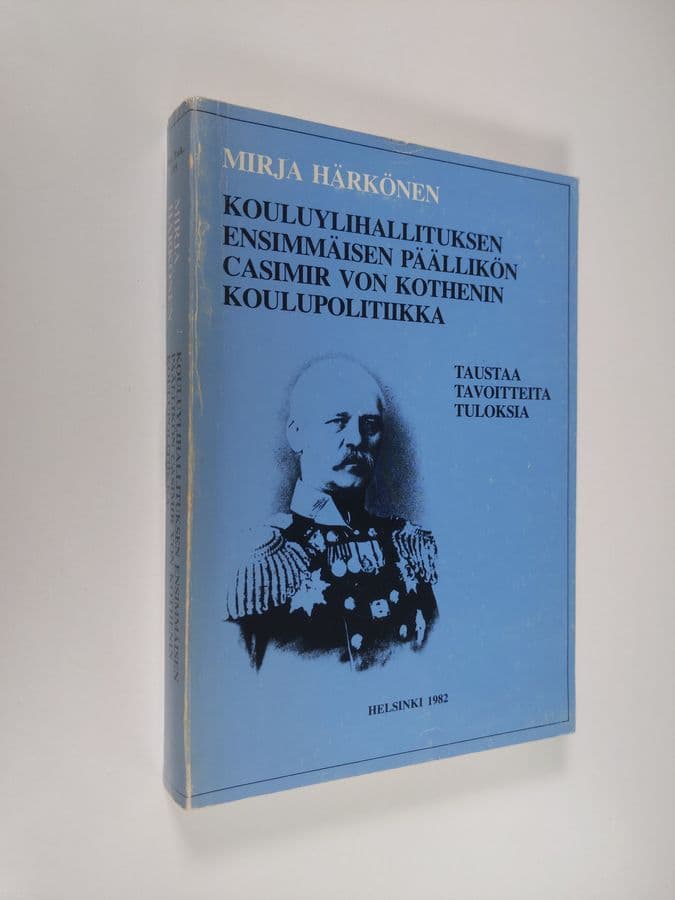Mirja Härkönen : Kouluylihallituksen ensimmäisen päällikön Casimir von Kothenin koulupolitiikka : taustaa, tavoitteita, tuloksia = The school