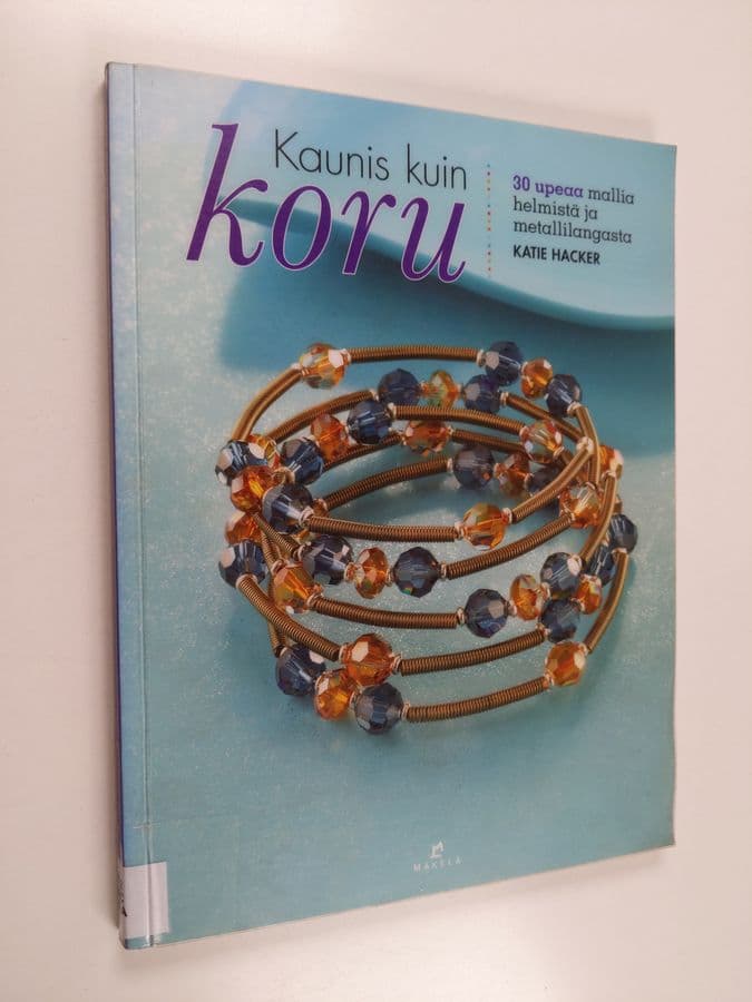 Katie Hacker : Kaunis kuin koru : 30 upeaa mallia helmistä ja metallilangasta